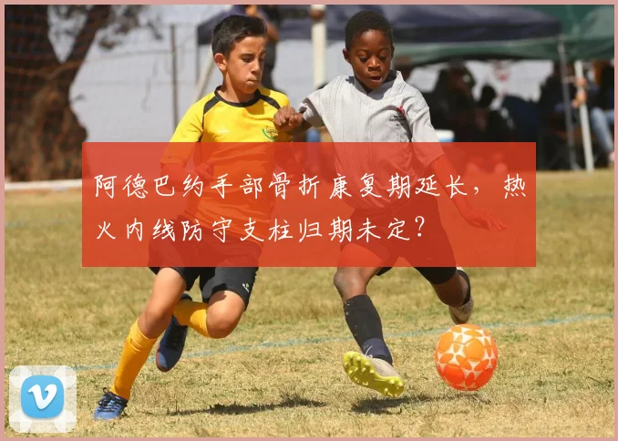 阿德巴约手部骨折康复期延长，热火内线防守支柱归期未定？