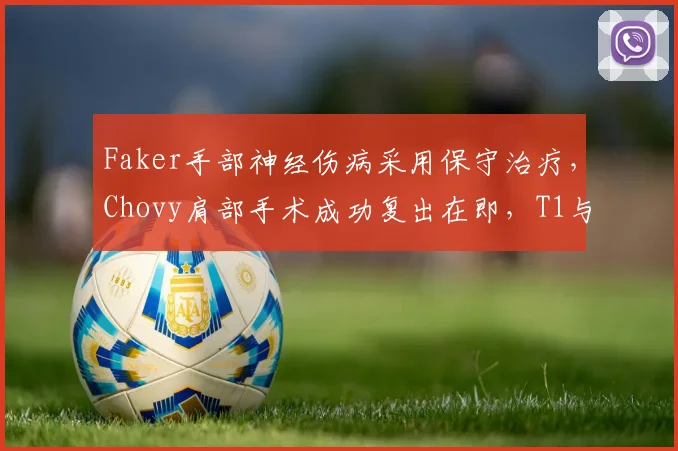 Faker手部神经伤病采用保守治疗，Chovy肩部手术成功复出在即，T1与GEN夏季赛前景分化