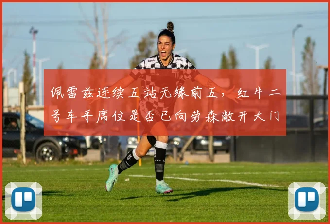 佩雷兹连续五站无缘前五,红牛二号车手席位是否已向劳森敞开大门?